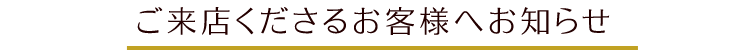 ご来店くださるお客様へお知らせ